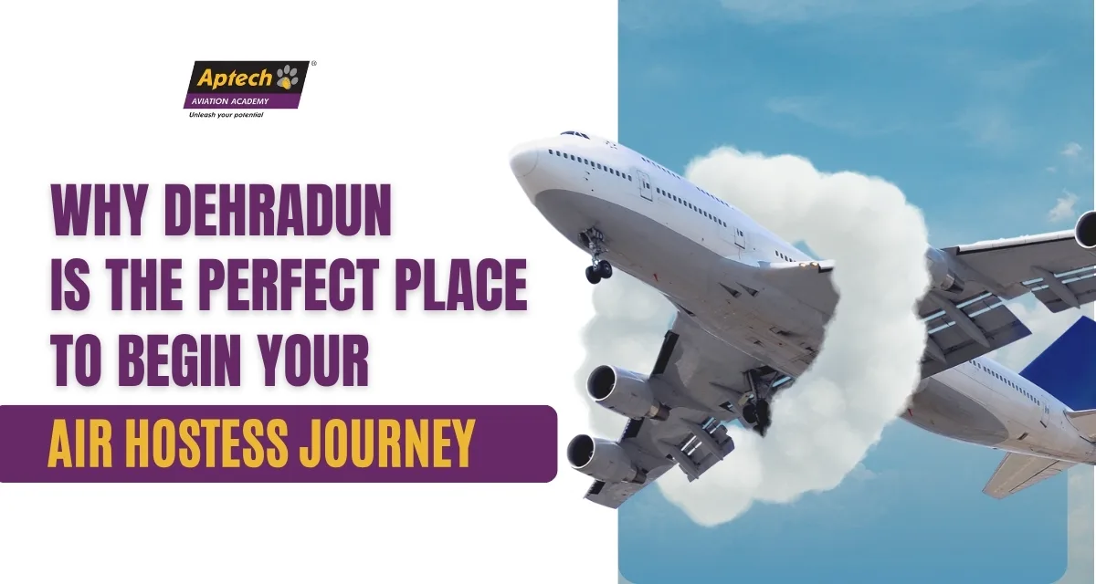 Why Dehradun Is the Perfect Place to Begin Your Air Hostess Journey